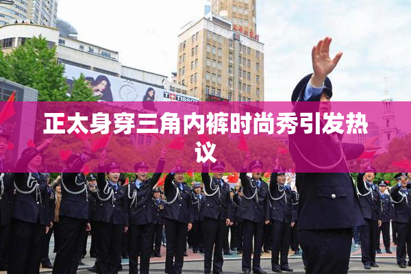 正太身穿三角内裤时尚秀引发热议