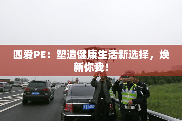 四爱PE：塑造健康生活新选择，焕新你我！