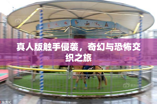 真人版触手侵袭，奇幻与恐怖交织之旅