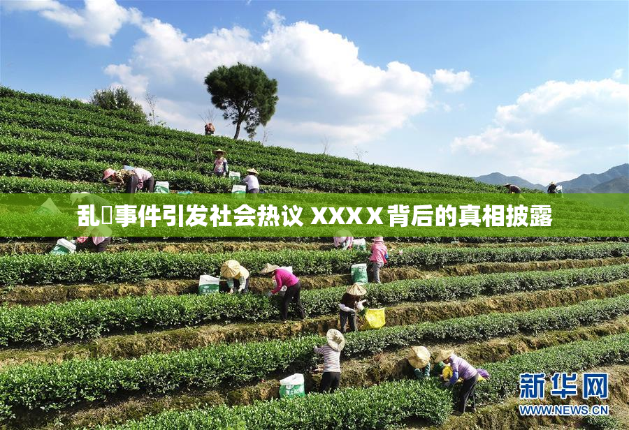 乱婬事件引发社会热议 XXXⅩ背后的真相披露