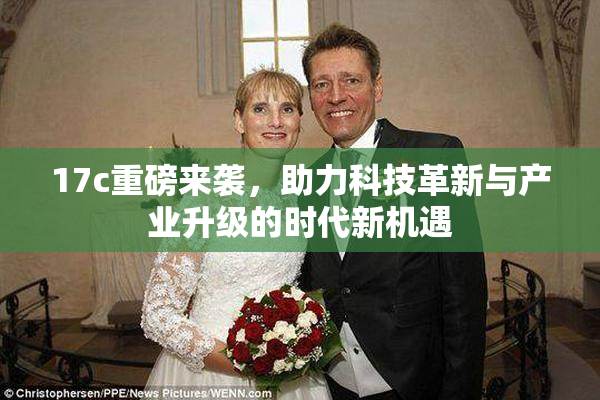 17c重磅来袭，助力科技革新与产业升级的时代新机遇