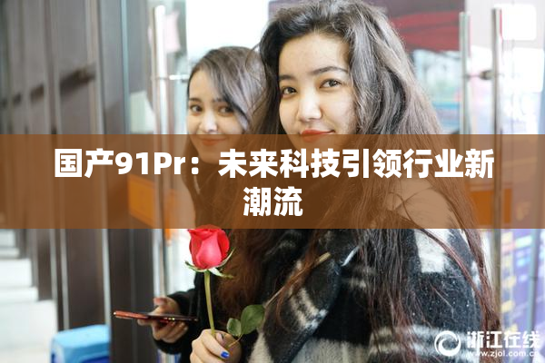 国产91Pr：未来科技引领行业新潮流