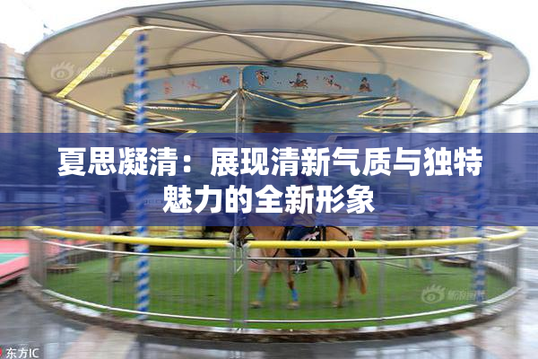 夏思凝清：展现清新气质与独特魅力的全新形象
