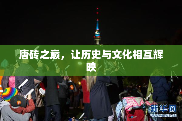 唐砖之巅，让历史与文化相互辉映