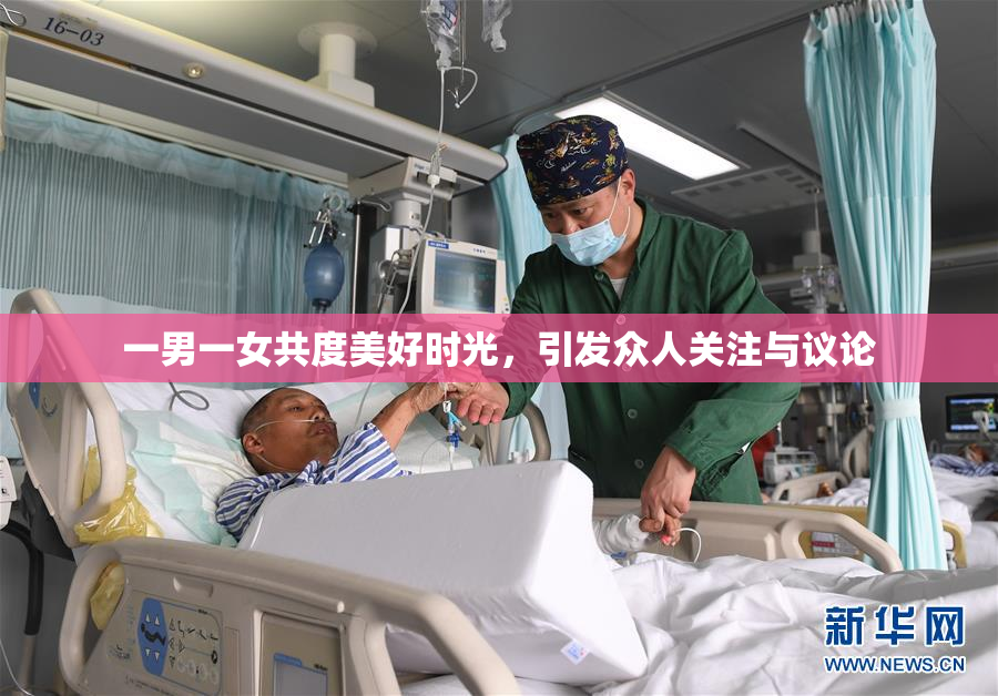 一男一女共度美好时光，引发众人关注与议论
