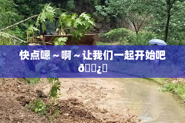 快点嗯～啊～让我们一起开始吧🌿‌