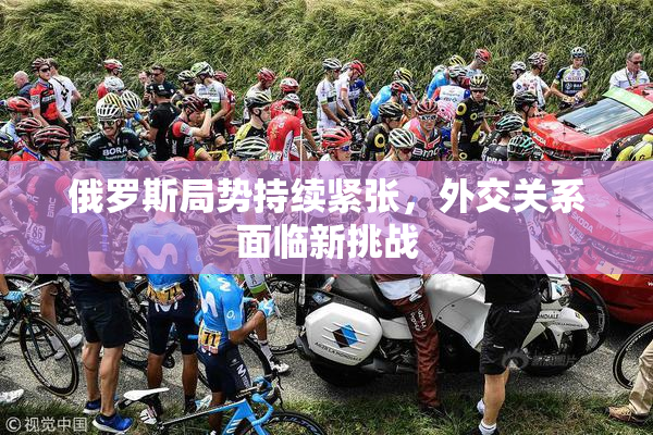 俄罗斯局势持续紧张，外交关系面临新挑战