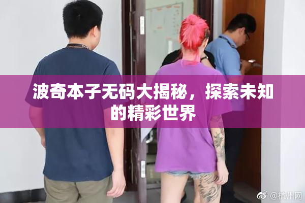 波奇本子无码大揭秘，探索未知的精彩世界