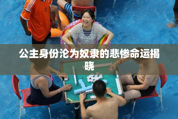 公主身份沦为奴隶的悲惨命运揭晓