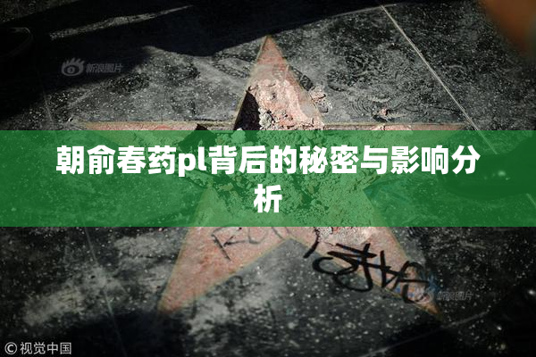 朝俞春药pl背后的秘密与影响分析