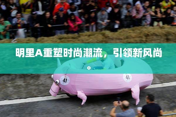 明里A重塑时尚潮流，引领新风尚。