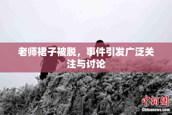 老师裙子被脱，事件引发广泛关注与讨论