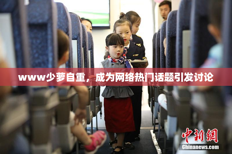 www少萝自重，成为网络热门话题引发讨论