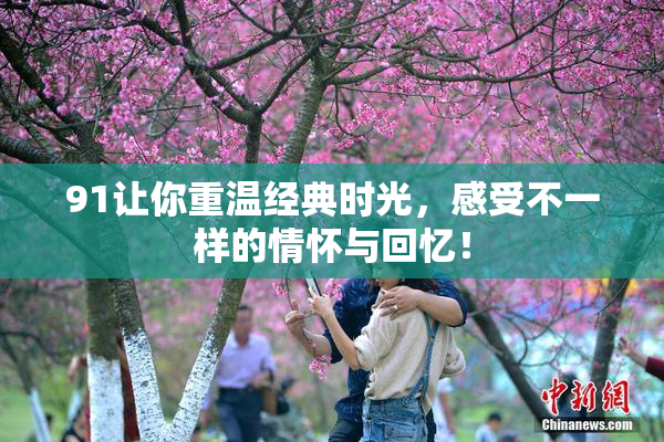 91让你重温经典时光，感受不一样的情怀与回忆！