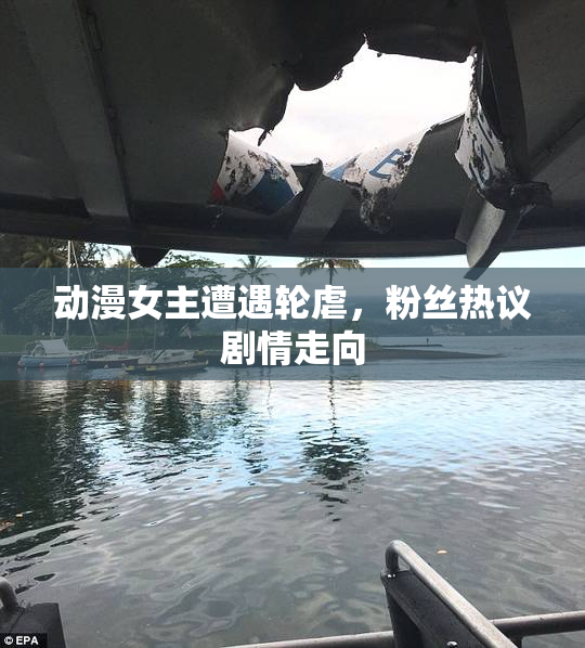 动漫女主遭遇轮虐，粉丝热议剧情走向