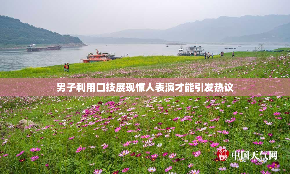 男子利用口技展现惊人表演才能引发热议