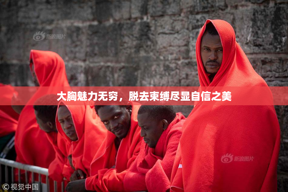 大胸魅力无穷，脱去束缚尽显自信之美