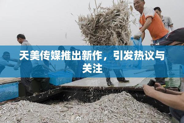 天美传媒推出新作，引发热议与关注
