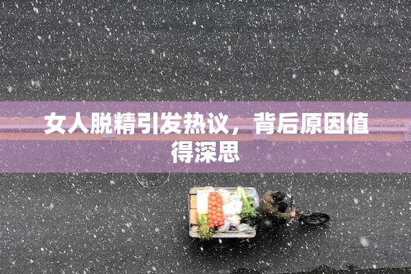 女人脱精引发热议，背后原因值得深思