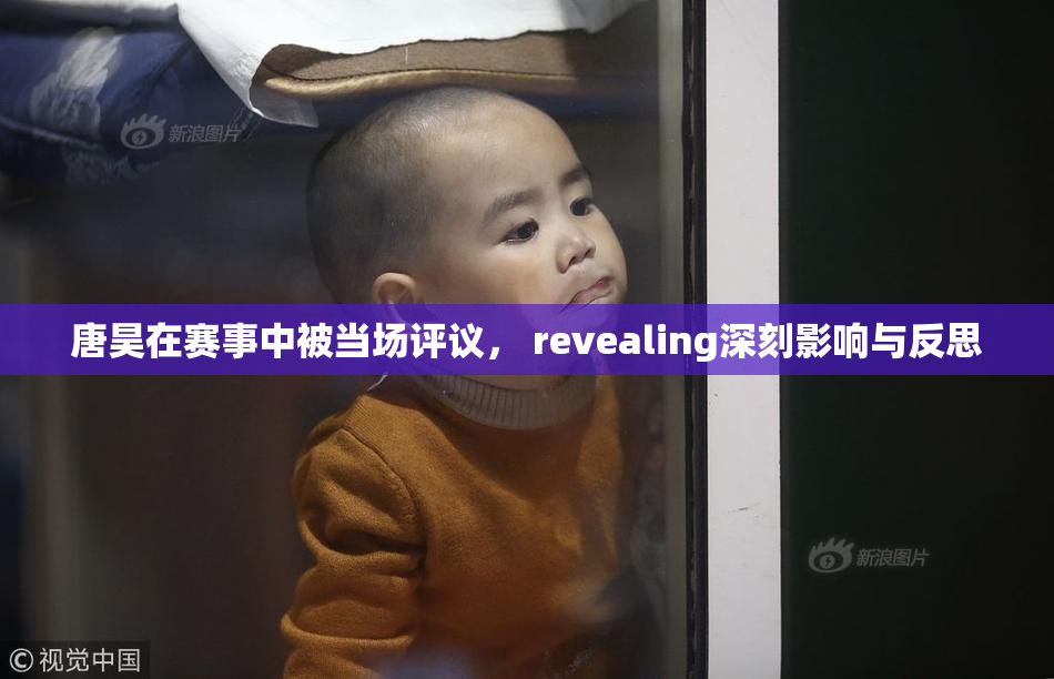 唐昊在赛事中被当场评议， revealing深刻影响与反思