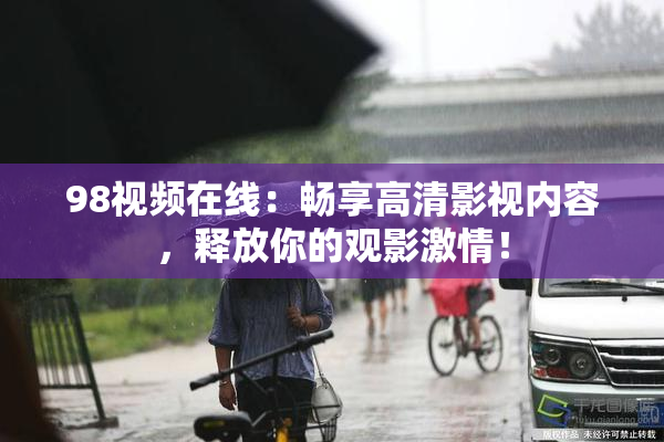 98视频在线：畅享高清影视内容，释放你的观影激情！