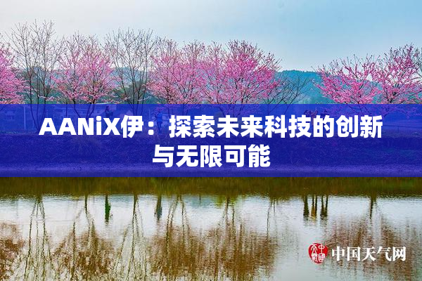 AANiX伊：探索未来科技的创新与无限可能