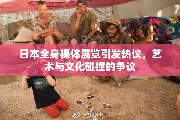日本全身裸体展览引发热议，艺术与文化碰撞的争议