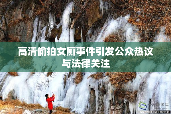 高清偷拍女厕事件引发公众热议与法律关注