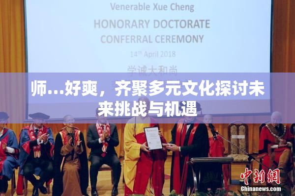 师…好爽，齐聚多元文化探讨未来挑战与机遇