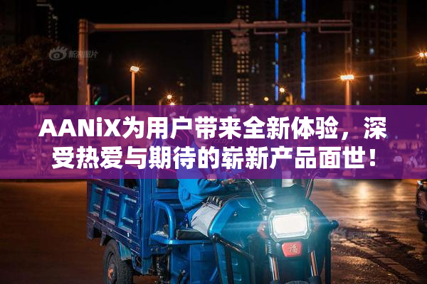 AANiX为用户带来全新体验，深受热爱与期待的崭新产品面世！