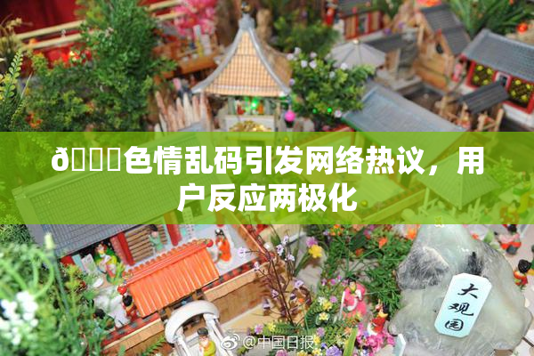 🔞色情乱码引发网络热议，用户反应两极化
