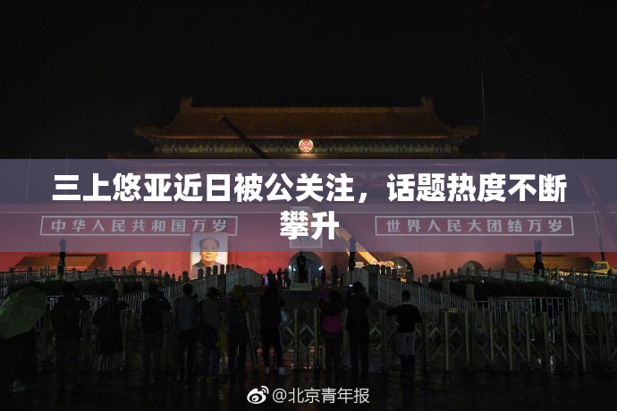 三上悠亚近日被公关注，话题热度不断攀升
