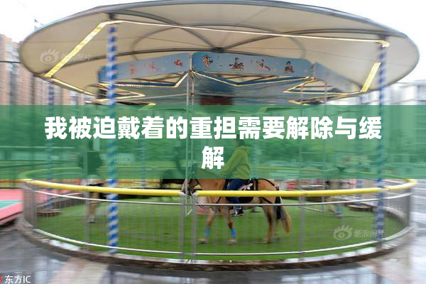 我被迫戴着的重担需要解除与缓解