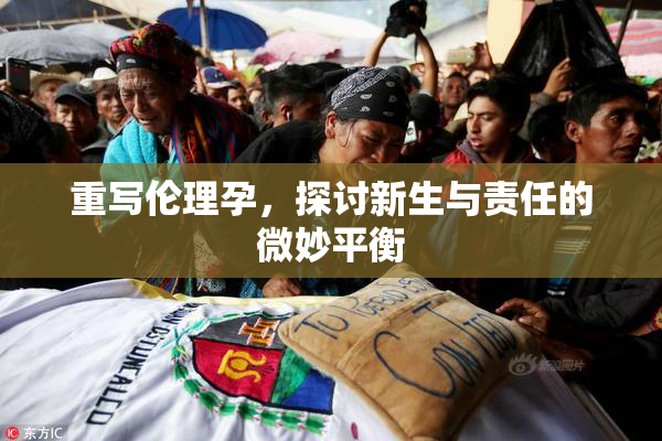 重写伦理孕，探讨新生与责任的微妙平衡