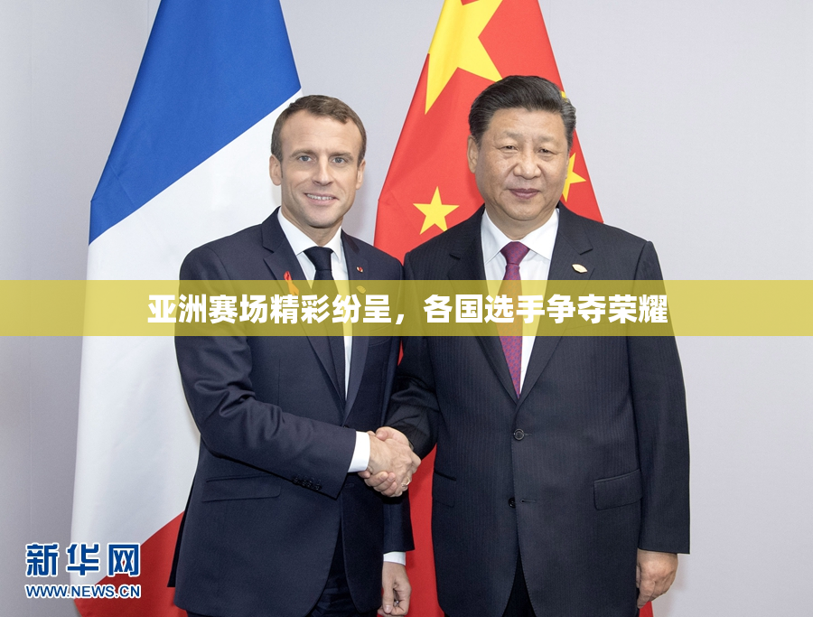 亚洲赛场精彩纷呈，各国选手争夺荣耀