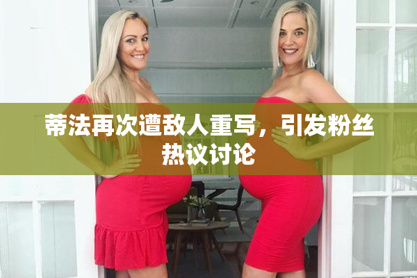 蒂法再次遭敌人重写，引发粉丝热议讨论