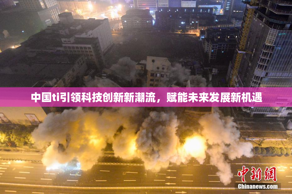 中国ti引领科技创新新潮流，赋能未来发展新机遇