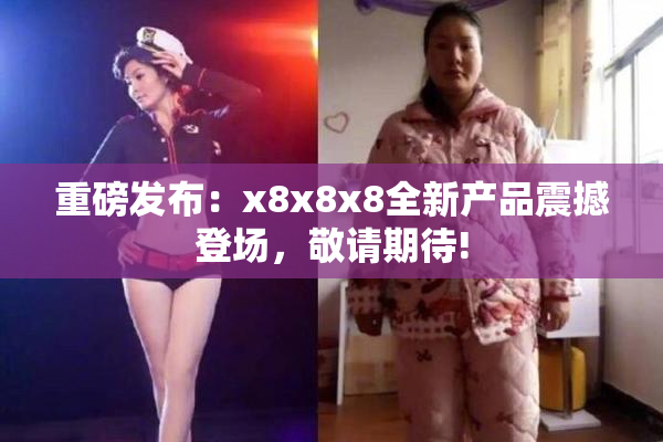 重磅发布：x8x8x8全新产品震撼登场，敬请期待!