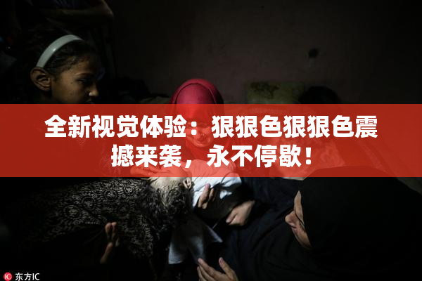 全新视觉体验：狠狠色狠狠色震撼来袭，永不停歇！