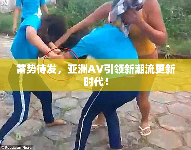 蓄势待发，亚洲AV引领新潮流更新时代！