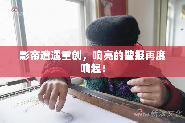 影帝遭遇重创，响亮的警报再度响起！
