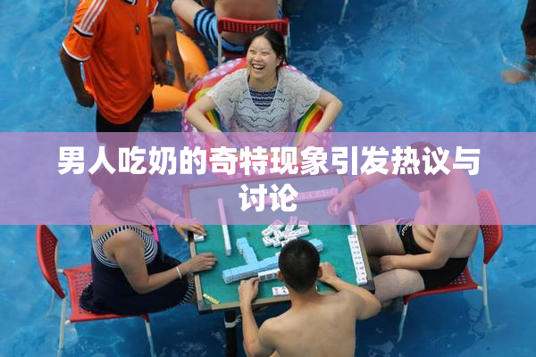 男人吃奶的奇特现象引发热议与讨论