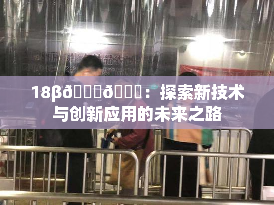 18β🍆🍑：探索新技术与创新应用的未来之路