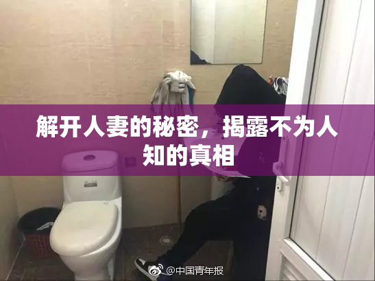 解开人妻的秘密，揭露不为人知的真相
