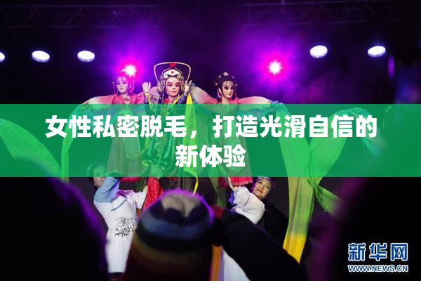女性私密脱毛，打造光滑自信的新体验