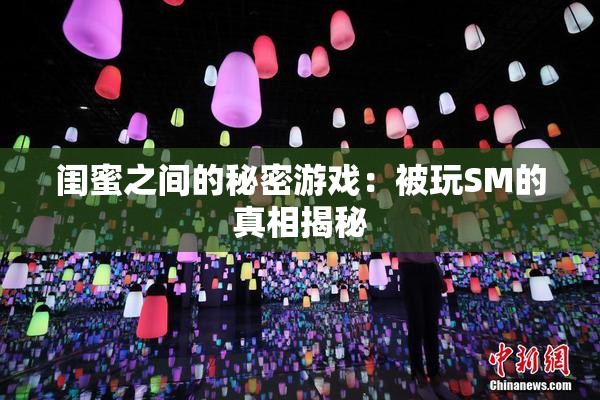 闺蜜之间的秘密游戏：被玩SM的真相揭秘