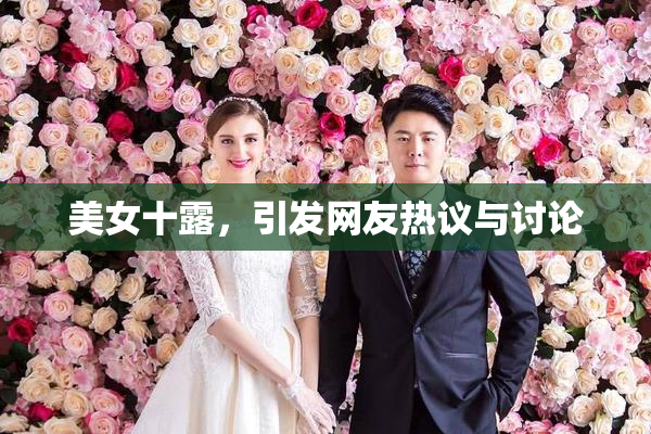 美女十露，引发网友热议与讨论