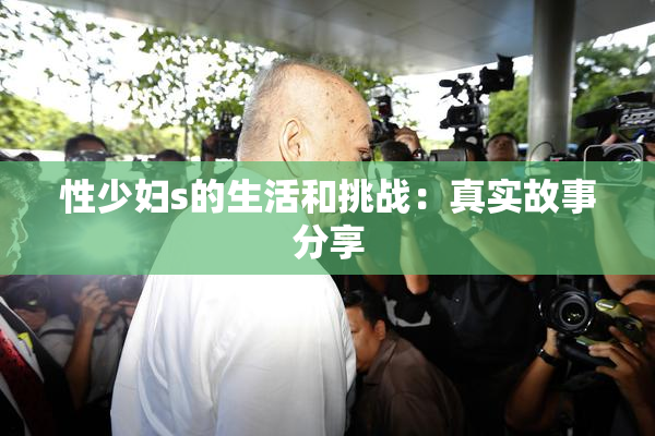 性少妇s的生活和挑战：真实故事分享