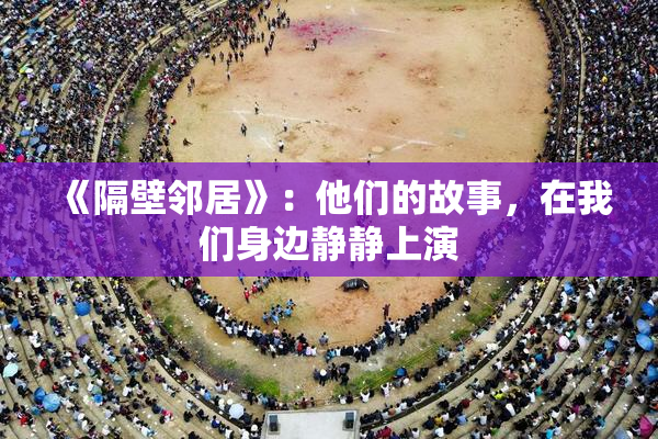 《隔壁邻居》：他们的故事，在我们身边静静上演