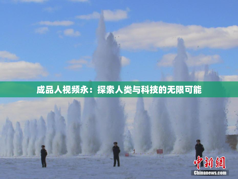 成品人视频永：探索人类与科技的无限可能